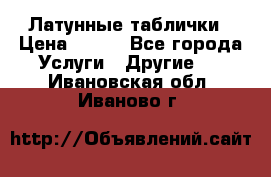 Латунные таблички › Цена ­ 100 - Все города Услуги » Другие   . Ивановская обл.,Иваново г.